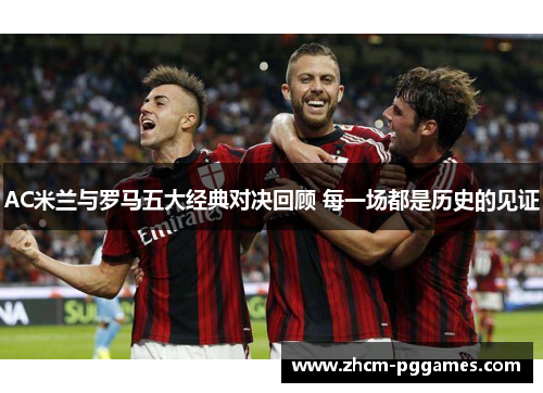 AC米兰与罗马五大经典对决回顾 每一场都是历史的见证