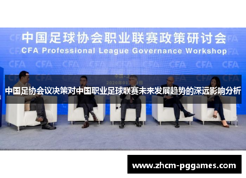 中国足协会议决策对中国职业足球联赛未来发展趋势的深远影响分析
