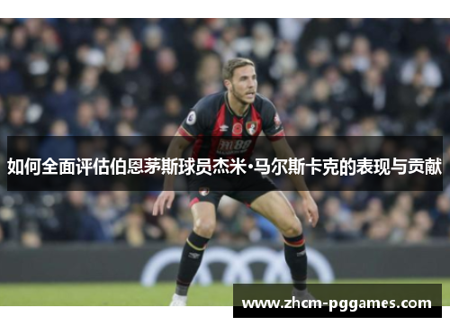 如何全面评估伯恩茅斯球员杰米·马尔斯卡克的表现与贡献