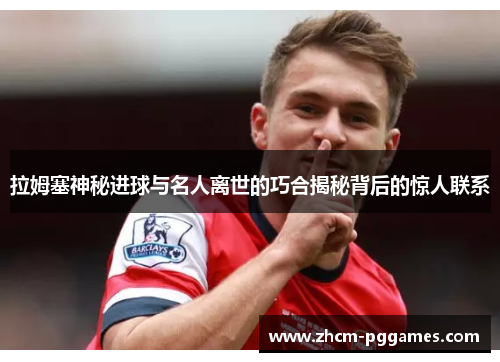 拉姆塞神秘进球与名人离世的巧合揭秘背后的惊人联系