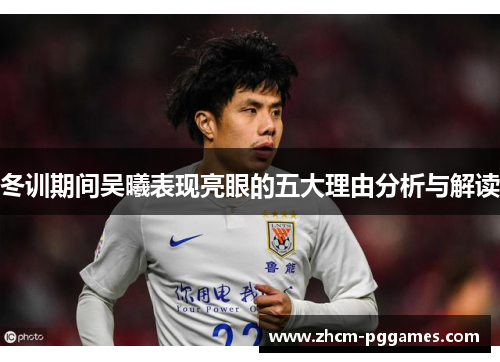 冬训期间吴曦表现亮眼的五大理由分析与解读