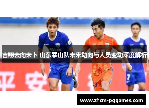 吉翔去向未卜 山东泰山队未来动向与人员变动深度解析
