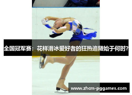 全国冠军赛：花样滑冰爱好者的狂热追随始于何时？