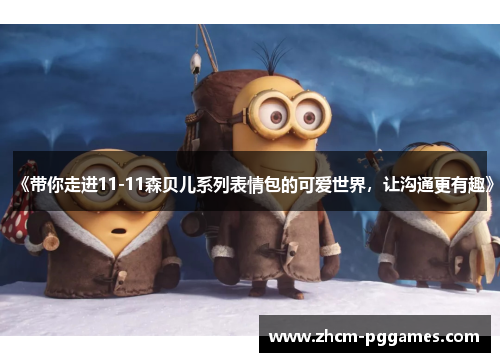 《带你走进11-11森贝儿系列表情包的可爱世界，让沟通更有趣》