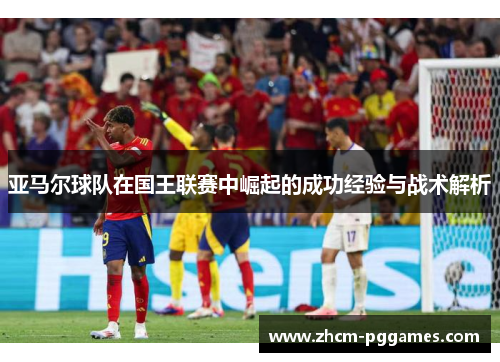 亚马尔球队在国王联赛中崛起的成功经验与战术解析