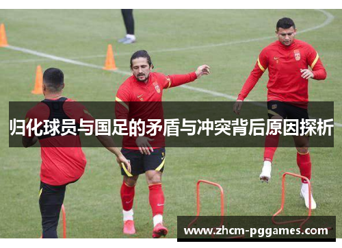 归化球员与国足的矛盾与冲突背后原因探析