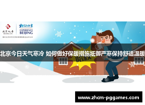 北京今日天气寒冷 如何做好保暖措施抵御严寒保持舒适温暖