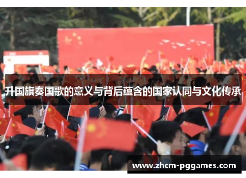 升国旗奏国歌的意义与背后蕴含的国家认同与文化传承