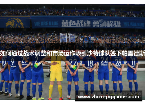 如何通过战术调整和市场运作吸引沙特球队签下帕雷德斯