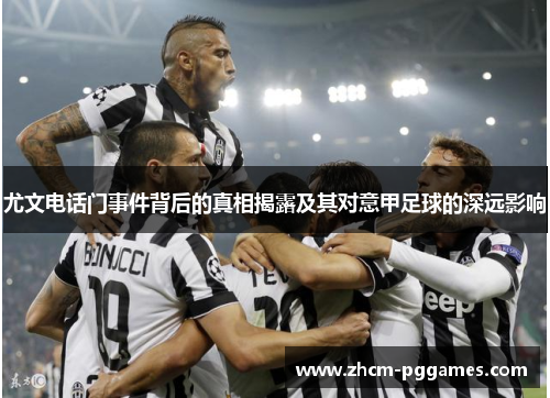 尤文电话门事件背后的真相揭露及其对意甲足球的深远影响