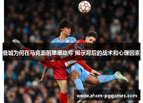 曼城为何在马竞面前屡屡吃亏 揭示背后的战术和心理因素