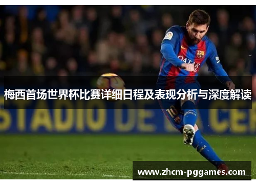 梅西首场世界杯比赛详细日程及表现分析与深度解读