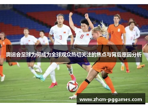 奥运会足球为何成为全球观众热切关注的焦点与背后原因分析