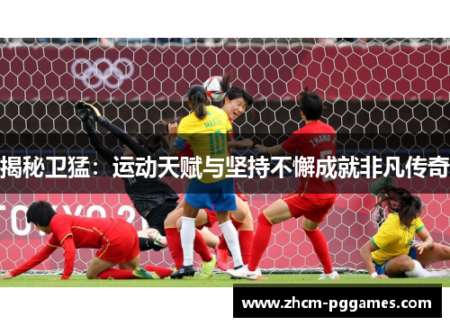 揭秘卫猛：运动天赋与坚持不懈成就非凡传奇