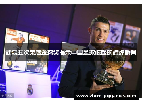 武磊五次荣膺金球奖揭示中国足球崛起的辉煌瞬间