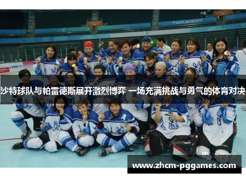 沙特球队与帕雷德斯展开激烈博弈 一场充满挑战与勇气的体育对决