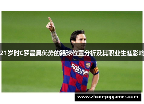 21岁时C罗最具优势的踢球位置分析及其职业生涯影响