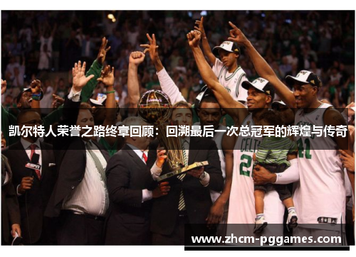 凯尔特人荣誉之路终章回顾：回溯最后一次总冠军的辉煌与传奇