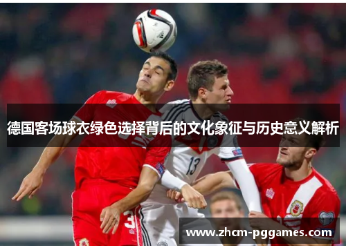 德国客场球衣绿色选择背后的文化象征与历史意义解析