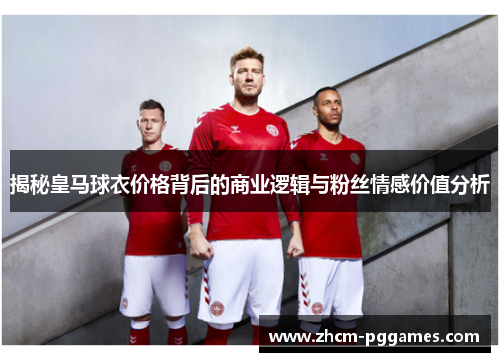 揭秘皇马球衣价格背后的商业逻辑与粉丝情感价值分析