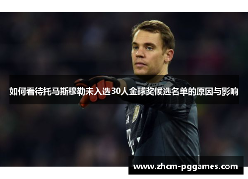 如何看待托马斯穆勒未入选30人金球奖候选名单的原因与影响