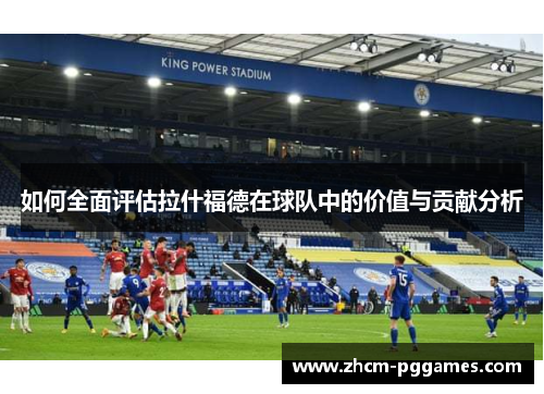 如何全面评估拉什福德在球队中的价值与贡献分析