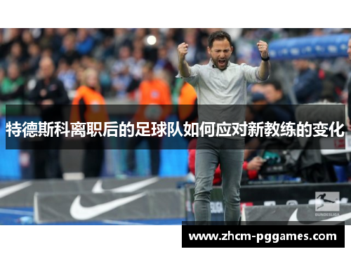特德斯科离职后的足球队如何应对新教练的变化