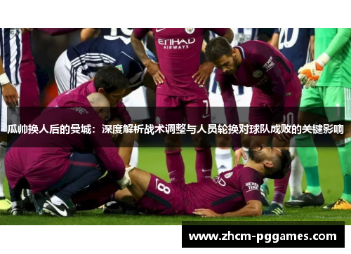 瓜帅换人后的曼城：深度解析战术调整与人员轮换对球队成败的关键影响