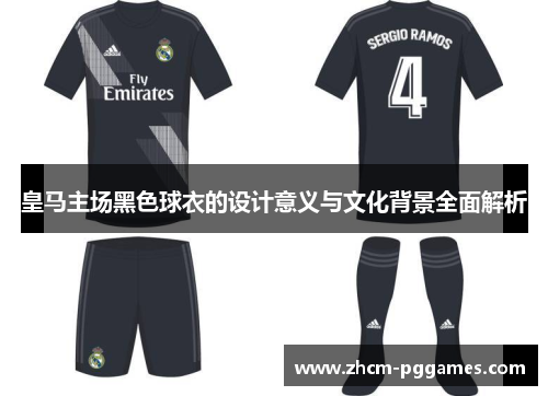 皇马主场黑色球衣的设计意义与文化背景全面解析