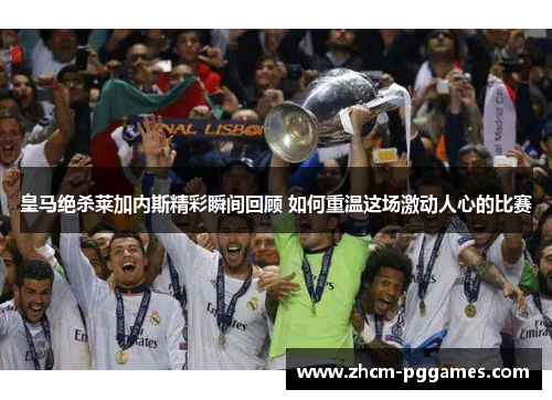 皇马绝杀莱加内斯精彩瞬间回顾 如何重温这场激动人心的比赛