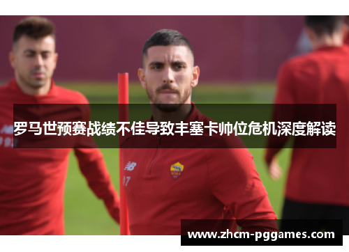 罗马世预赛战绩不佳导致丰塞卡帅位危机深度解读