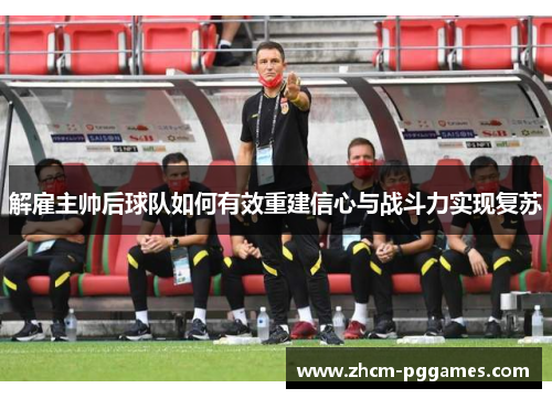 解雇主帅后球队如何有效重建信心与战斗力实现复苏