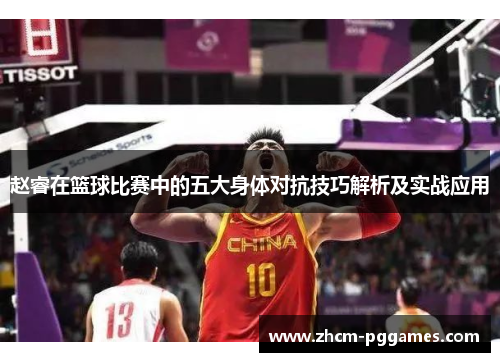 赵睿在篮球比赛中的五大身体对抗技巧解析及实战应用
