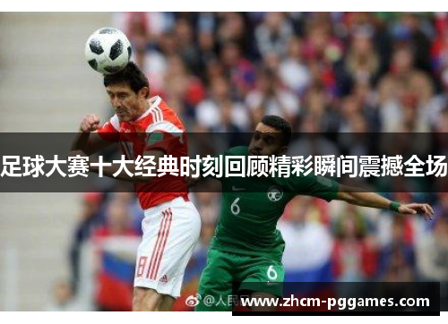 足球大赛十大经典时刻回顾精彩瞬间震撼全场