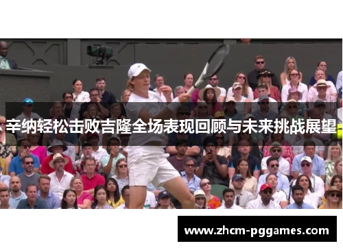 辛纳轻松击败吉隆全场表现回顾与未来挑战展望