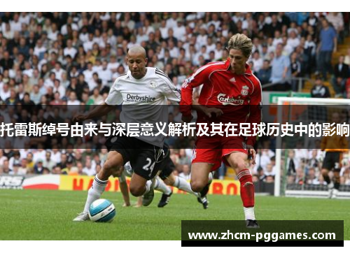 托雷斯绰号由来与深层意义解析及其在足球历史中的影响