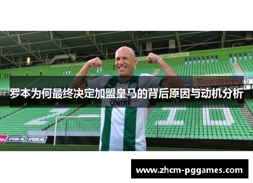 罗本为何最终决定加盟皇马的背后原因与动机分析