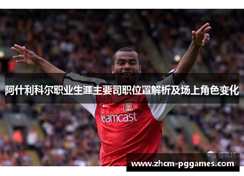 阿什利科尔职业生涯主要司职位置解析及场上角色变化