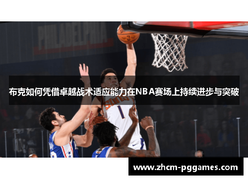 布克如何凭借卓越战术适应能力在NBA赛场上持续进步与突破
