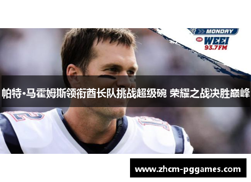 帕特·马霍姆斯领衔酋长队挑战超级碗 荣耀之战决胜巅峰