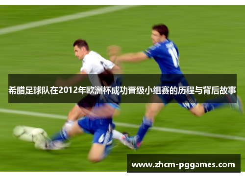 希腊足球队在2012年欧洲杯成功晋级小组赛的历程与背后故事 希腊足球队在2012年欧洲杯成功晋级小组赛的历程与背后故事