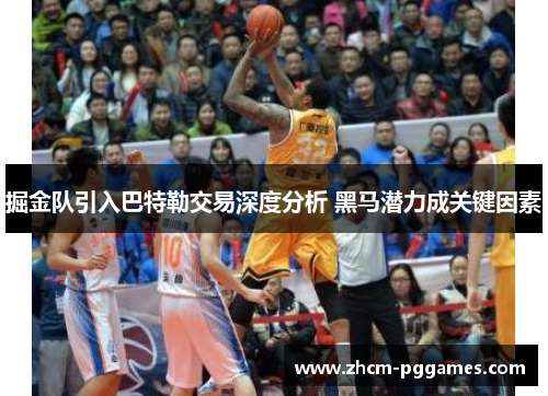 掘金队引入巴特勒交易深度分析 黑马潜力成关键因素 掘金队引入巴特勒交易深度分析 黑马潜力成关键因素