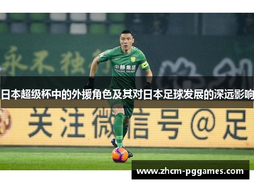 日本超级杯中的外援角色及其对日本足球发展的深远影响 日本超级杯中的外援角色及其对日本足球发展的深远影响