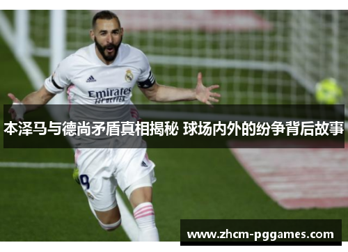 本泽马与德尚矛盾真相揭秘 球场内外的纷争背后故事 本泽马与德尚矛盾真相揭秘 球场内外的纷争背后故事