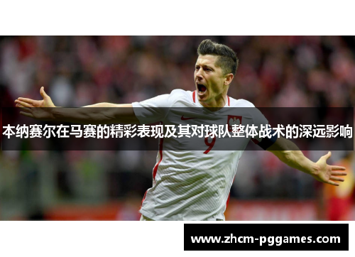 本纳赛尔在马赛的精彩表现及其对球队整体战术的深远影响