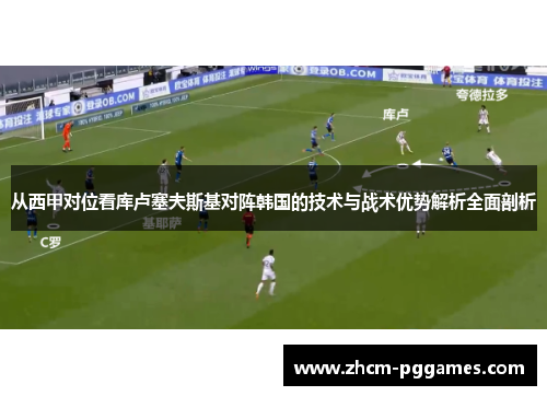 从西甲对位看库卢塞夫斯基对阵韩国的技术与战术优势解析全面剖析 从西甲对位看库卢塞夫斯基对阵韩国的技术与战术优势解析全面剖析