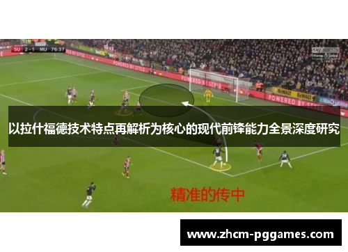 以拉什福德技术特点再解析为核心的现代前锋能力全景深度研究