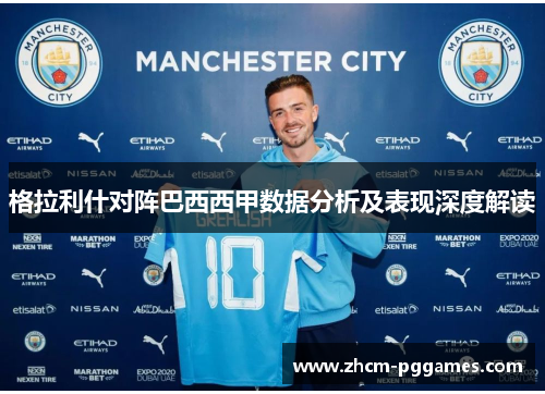 格拉利什对阵巴西西甲数据分析及表现深度解读 格拉利什对阵巴西西甲数据分析及表现深度解读