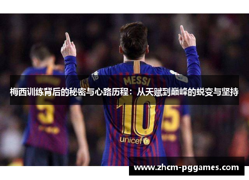 梅西训练背后的秘密与心路历程：从天赋到巅峰的蜕变与坚持