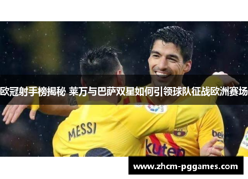 欧冠射手榜揭秘 莱万与巴萨双星如何引领球队征战欧洲赛场 欧冠射手榜揭秘 莱万与巴萨双星如何引领球队征战欧洲赛场